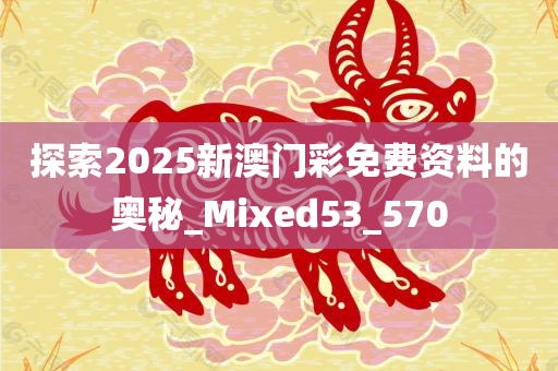 探索2025新澳门彩免费资料的奥秘_Mixed53_570