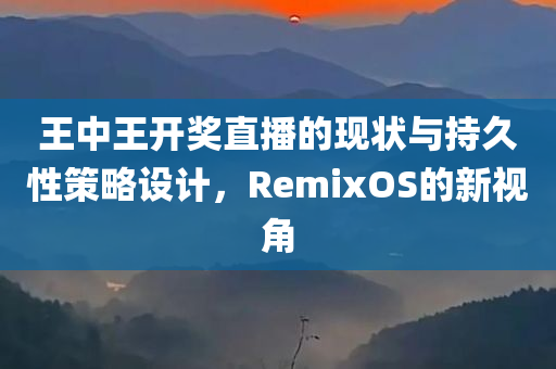 王中王开奖直播的现状与持久性策略设计，RemixOS的新视角