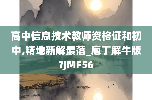 高中信息技术教师资格证和初中,精地新解最落_庖丁解牛版?JMF56