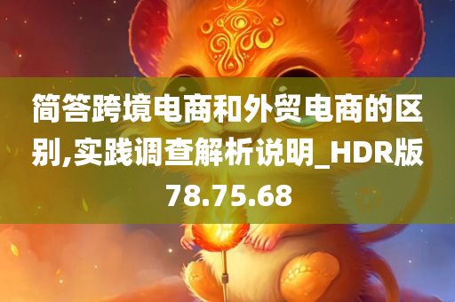 简答跨境电商和外贸电商的区别,实践调查解析说明_HDR版78.75.68