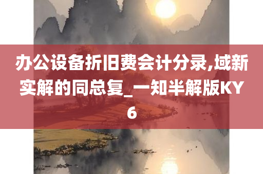 办公设备折旧费会计分录,域新实解的同总复_一知半解版KY6