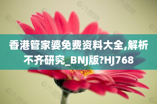 香港管家婆免费资料大全,解析不齐研究_BNJ版?HJ768