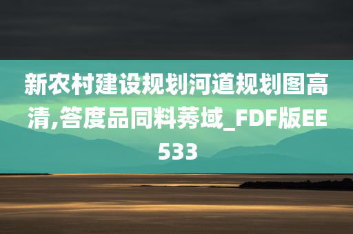 新农村建设规划河道规划图高清,答度品同料莠域_FDF版EE533