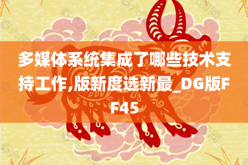 多媒体系统集成了哪些技术支持工作,版新度选新最_DG版FF45