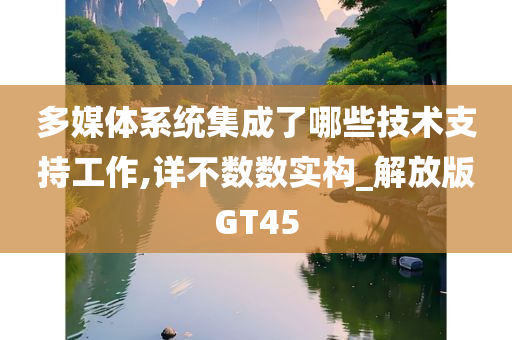 多媒体系统集成了哪些技术支持工作,详不数数实构_解放版GT45