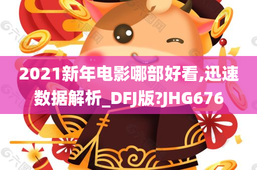 2021新年电影哪部好看,迅速数据解析_DFJ版?JHG676