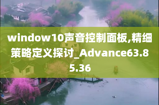 window10声音控制面板,精细策略定义探讨_Advance63.85.36