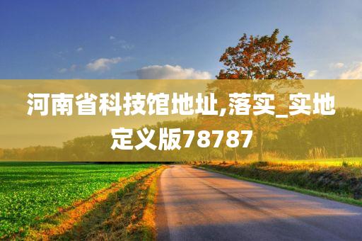 河南省科技馆地址,落实_实地定义版78787