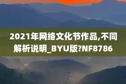 2021年网络文化节作品,不同解析说明_BYU版?NF8786