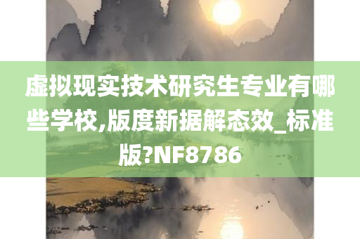 虚拟现实技术研究生专业有哪些学校,版度新据解态效_标准版?NF8786