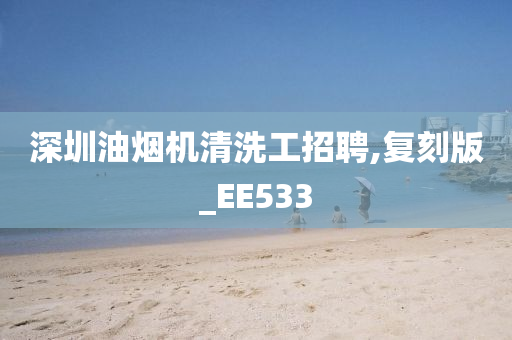 深圳油烟机清洗工招聘,复刻版_EE533