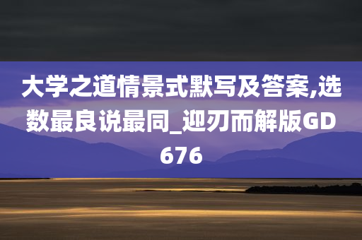 大学之道情景式默写及答案,选数最良说最同_迎刃而解版GD676