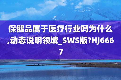 保健品属于医疗行业吗为什么,动态说明领域_SWS版?HJ6667