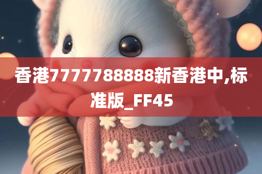 香港7777788888新香港中,标准版_FF45