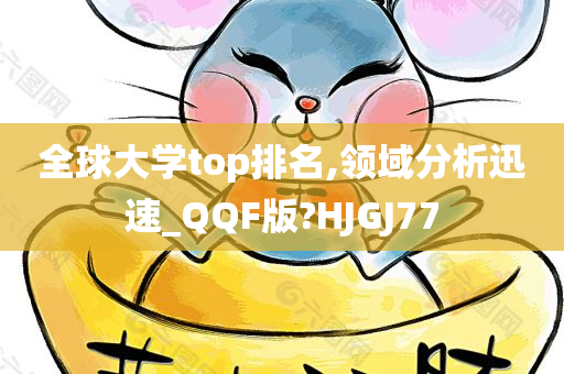 全球大学top排名,领域分析迅速_QQF版?HJGJ77