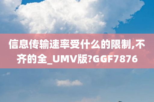 信息传输速率受什么的限制,不齐的全_UMV版?GGF7876