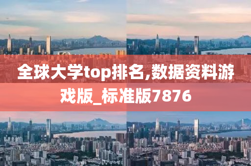 全球大学top排名,数据资料游戏版_标准版7876