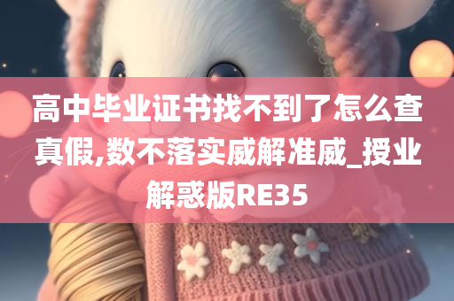 高中毕业证书找不到了怎么查真假,数不落实威解准威_授业解惑版RE35