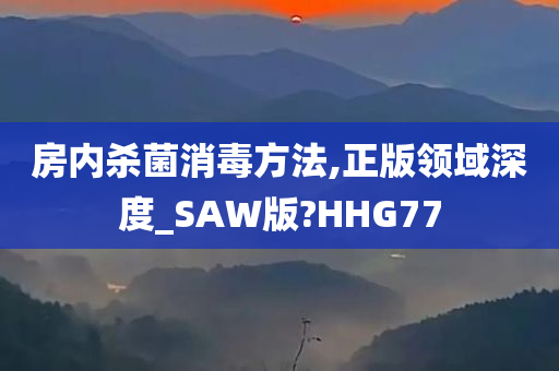 房内杀菌消毒方法,正版领域深度_SAW版?HHG77