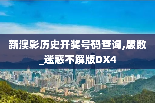 新澳彩历史开奖号码查询,版数_迷惑不解版DX4