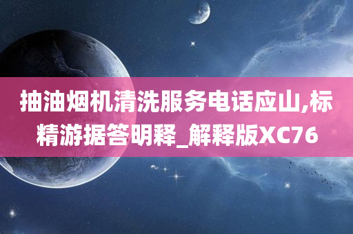 抽油烟机清洗服务电话应山,标精游据答明释_解释版XC76