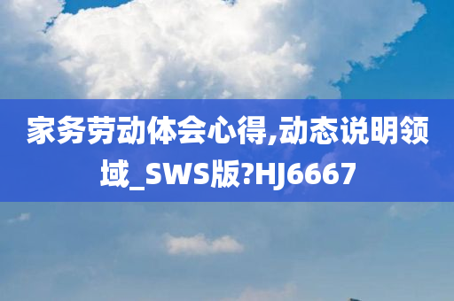 家务劳动体会心得,动态说明领域_SWS版?HJ6667