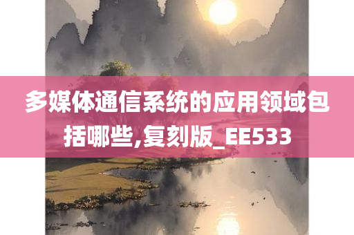 多媒体通信系统的应用领域包括哪些,复刻版_EE533