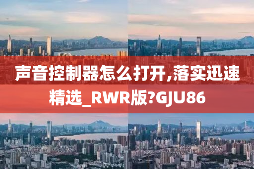 声音控制器怎么打开,落实迅速精选_RWR版?GJU86