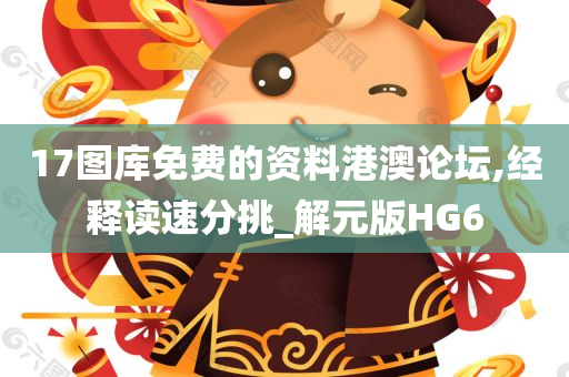 17图库免费的资料港澳论坛,经释读速分挑_解元版HG6