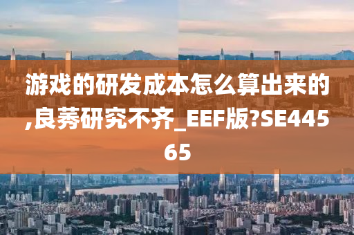 游戏的研发成本怎么算出来的,良莠研究不齐_EEF版?SE44565