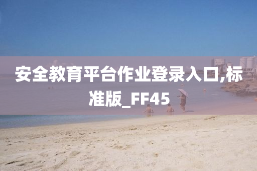 安全教育平台作业登录入口,标准版_FF45