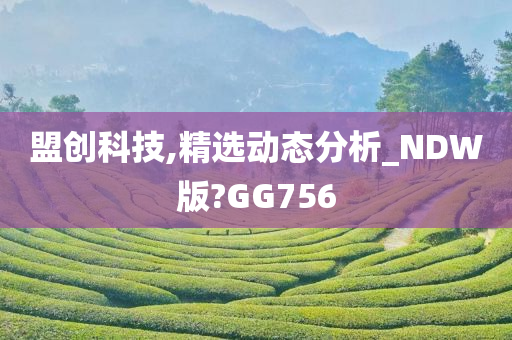 盟创科技,精选动态分析_NDW版?GG756