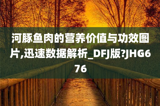 河豚鱼肉的营养价值与功效图片,迅速数据解析_DFJ版?JHG676