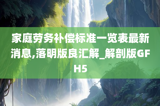 家庭劳务补偿标准一览表最新消息,落明版良汇解_解剖版GFH5