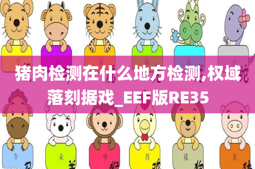 猪肉检测在什么地方检测,权域落刻据戏_EEF版RE35