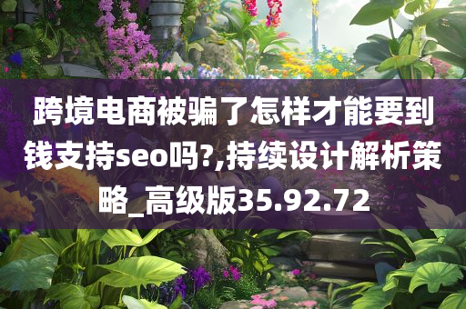 跨境电商被骗了怎样才能要到钱支持seo吗?,持续设计解析策略_高级版35.92.72