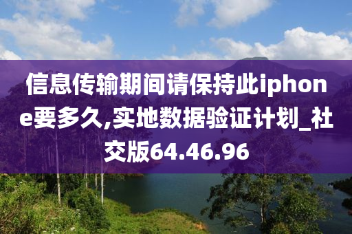 信息传输期间请保持此iphone要多久,实地数据验证计划_社交版64.46.96