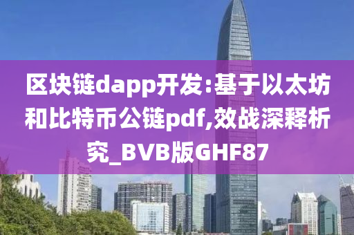 区块链dapp开发:基于以太坊和比特币公链pdf,效战深释析究_BVB版GHF87