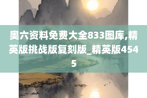 奥六资料免费大全833图库,精英版挑战版复刻版_精英版4545