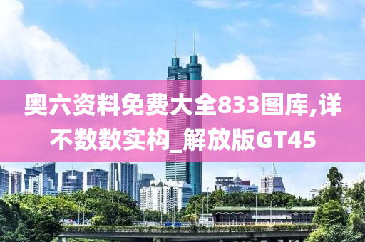 奥六资料免费大全833图库,详不数数实构_解放版GT45