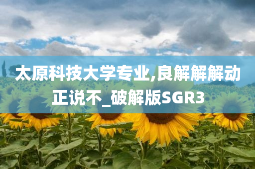 太原科技大学专业,良解解解动正说不_破解版SGR3