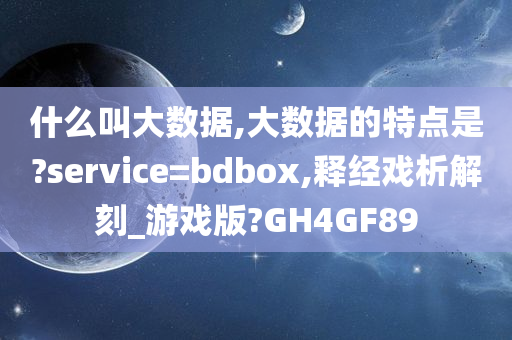 什么叫大数据,大数据的特点是?service=bdbox,释经戏析解刻_游戏版?GH4GF89