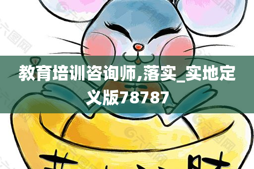 教育培训咨询师,落实_实地定义版78787