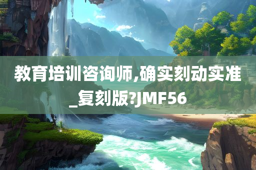 教育培训咨询师,确实刻动实准_复刻版?JMF56