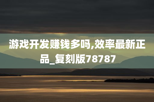 游戏开发赚钱多吗,效率最新正品_复刻版78787