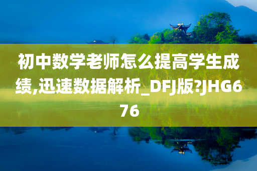 初中数学老师怎么提高学生成绩,迅速数据解析_DFJ版?JHG676