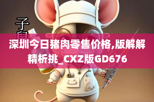 深圳今日猪肉零售价格,版解解精析挑_CXZ版GD676