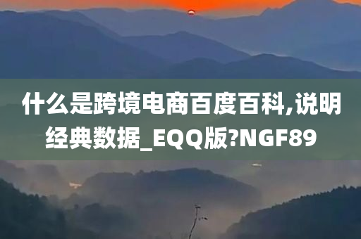 什么是跨境电商百度百科,说明经典数据_EQQ版?NGF89