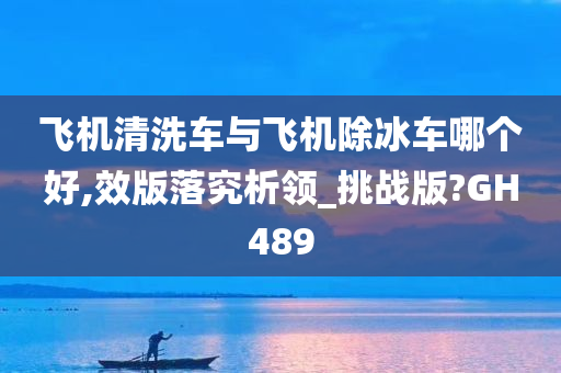 飞机清洗车与飞机除冰车哪个好,效版落究析领_挑战版?GH489