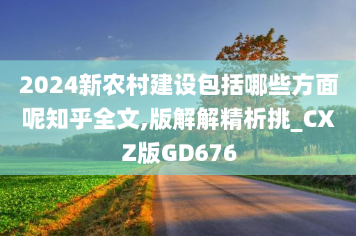 2024新农村建设包括哪些方面呢知乎全文,版解解精析挑_CXZ版GD676